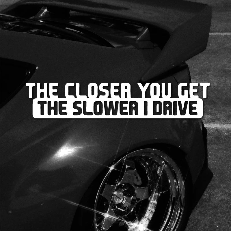The Closer You Get The Slower I Drive Funny Sticker Decal For Car  Accessories (ONLINE ORDER ONLY)