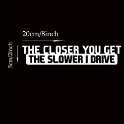 The Closer You Get The Slower I Drive Funny Sticker Decal For Car  Accessories (ONLINE ORDER ONLY)