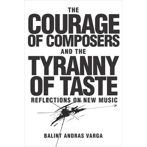 The Courage of Composers and the Tyranny of Taste: Reflections on New Music - Hardcover (ONLINE ORDER ONLY)