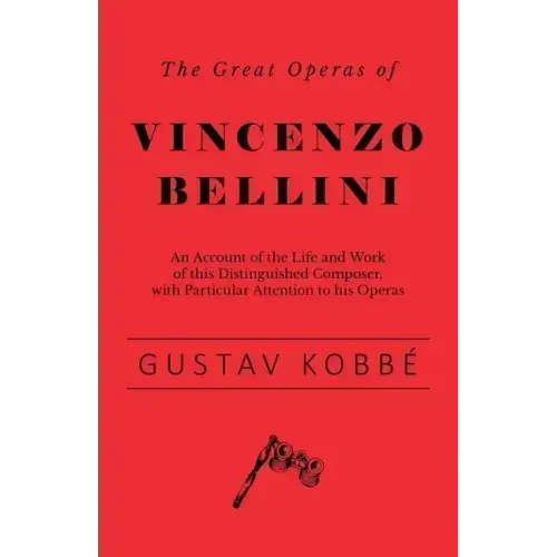 The Great Operas of Vincenzo Bellini - An Account of the Life and Work of this Distinguished Composer, with Particular Attention to his Operas - Paperback (ONLINE ORDER ONLY)