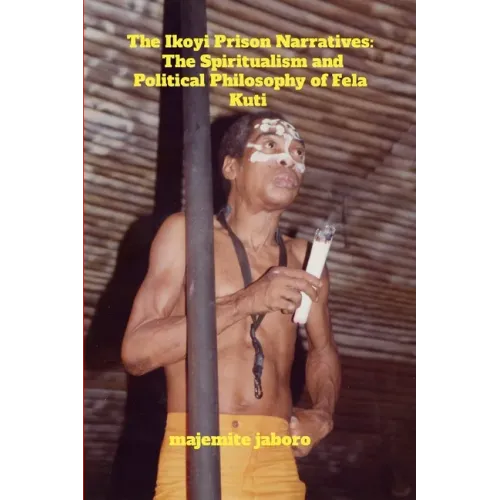 The Ikoyi Prison Narratives: The Spiritualism and Political Philosophy of Fela Kuti - Paperback (ONLINE ORDER ONLY)