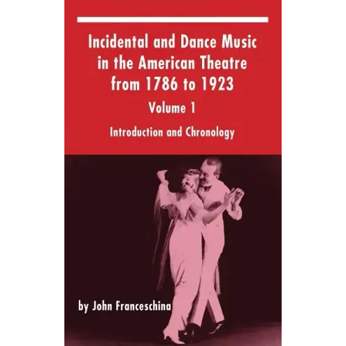 Incidental and Dance Music in the American Theatre from 1786 to 1923: Volume 1, Introduction and Chronology (hardback) - Hardcover (ONLINE ORDER ONLY)