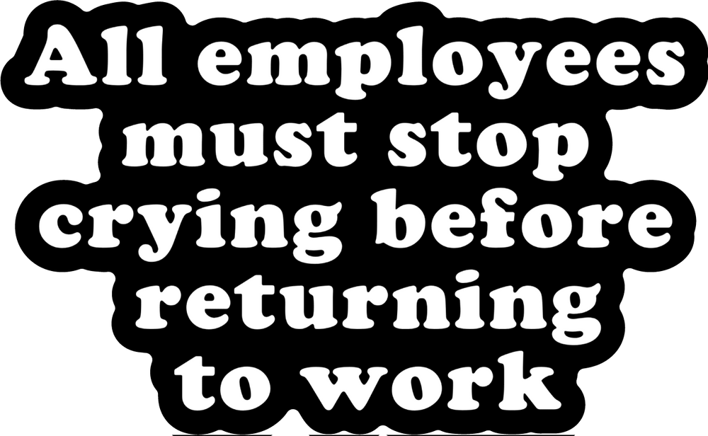 All Employees Must Stop Crying Before Returning to Work Sticker