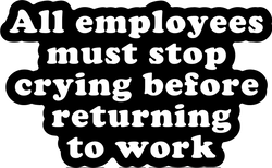 All Employees Must Stop Crying Before Returning to Work Sticker