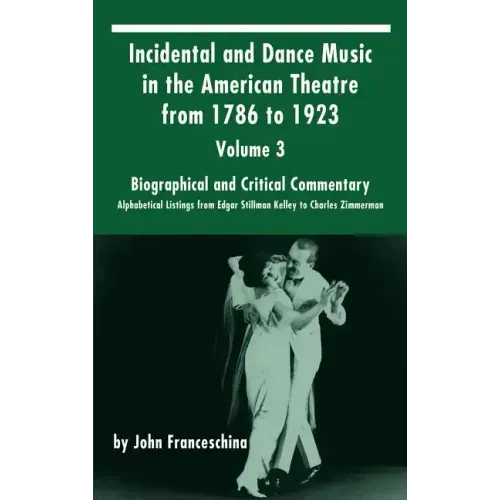 Incidental and Dance Music in the American Theatre from 1786 to 1923: Volume 3, Biographical and Critical Commentary - Alphabetical Listings from Edga - Hardcover (ONLINE ORDER ONLY)