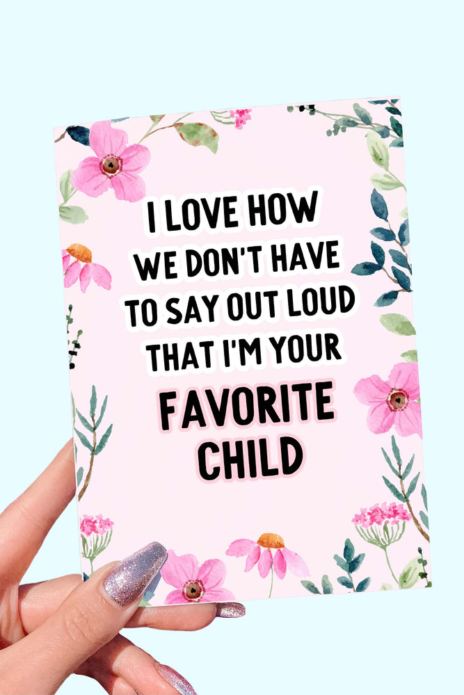 I Love How We Don't Have To Say Out loud That I'm Your Favorite Child Card (Online Order Only)