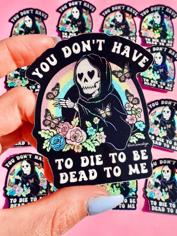 You Don't Have to Die to Be Dead to Me Sticker