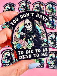 You Don't Have to Die to Be Dead to Me Sticker