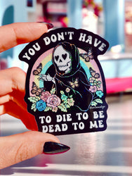 You Don't Have to Die to Be Dead to Me Sticker