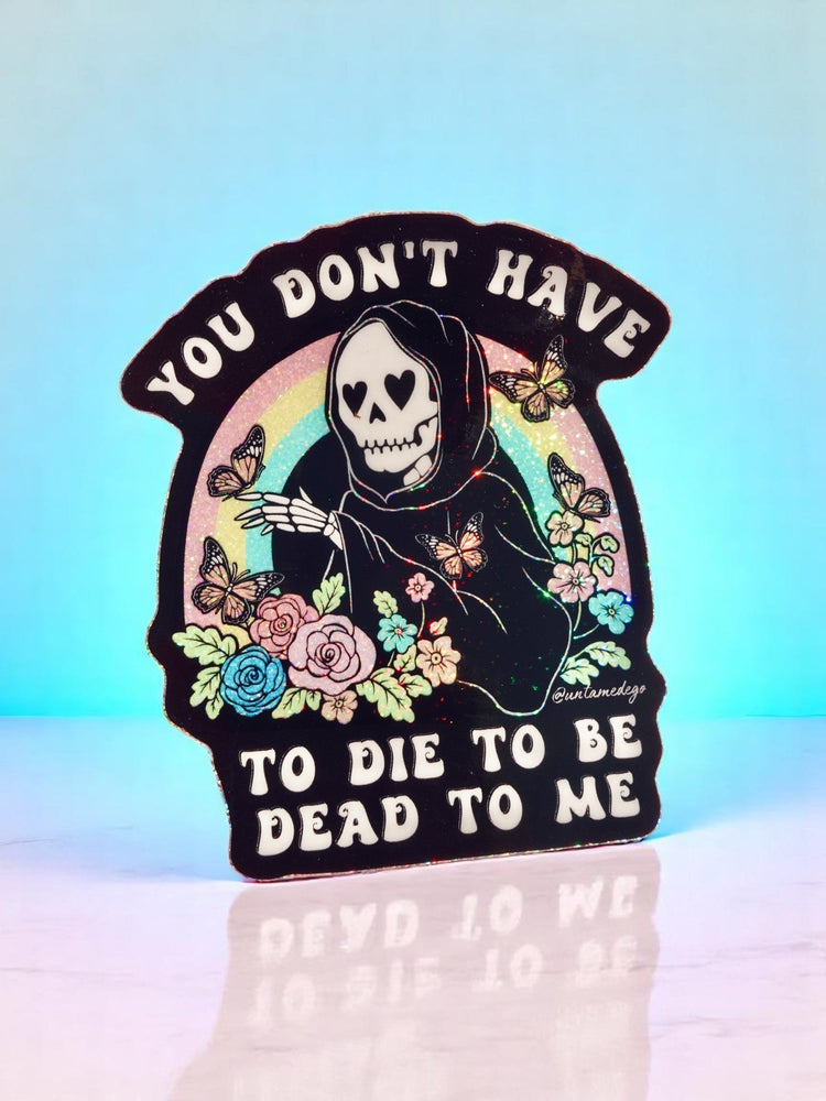 You Don't Have to Die to Be Dead to Me Sticker