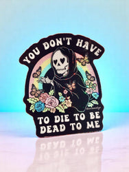 You Don't Have to Die to Be Dead to Me Sticker