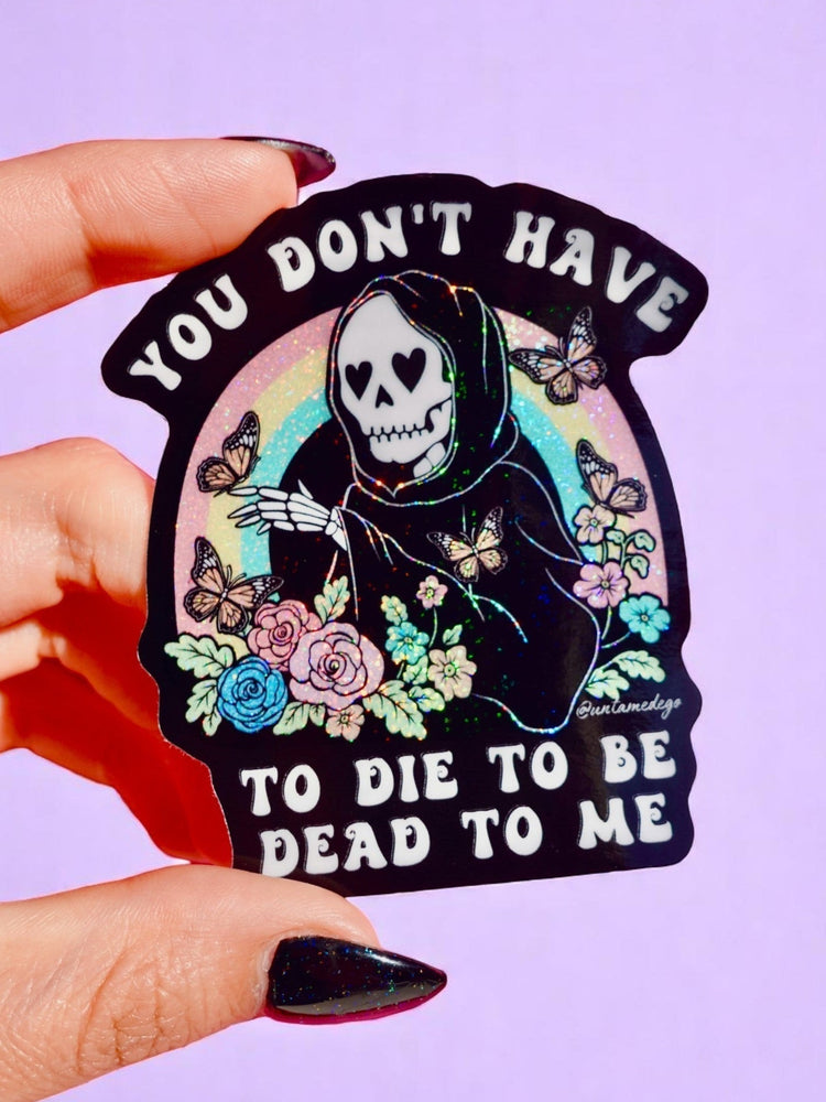You Don't Have to Die to Be Dead to Me Sticker