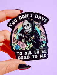 You Don't Have to Die to Be Dead to Me Sticker