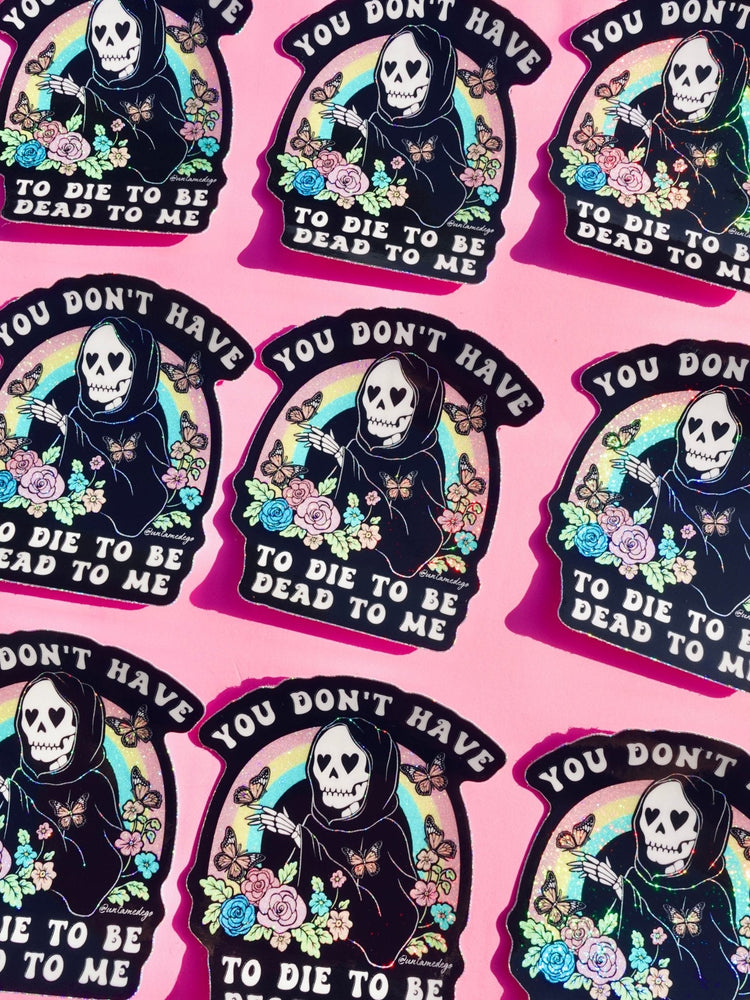 You Don't Have to Die to Be Dead to Me Sticker