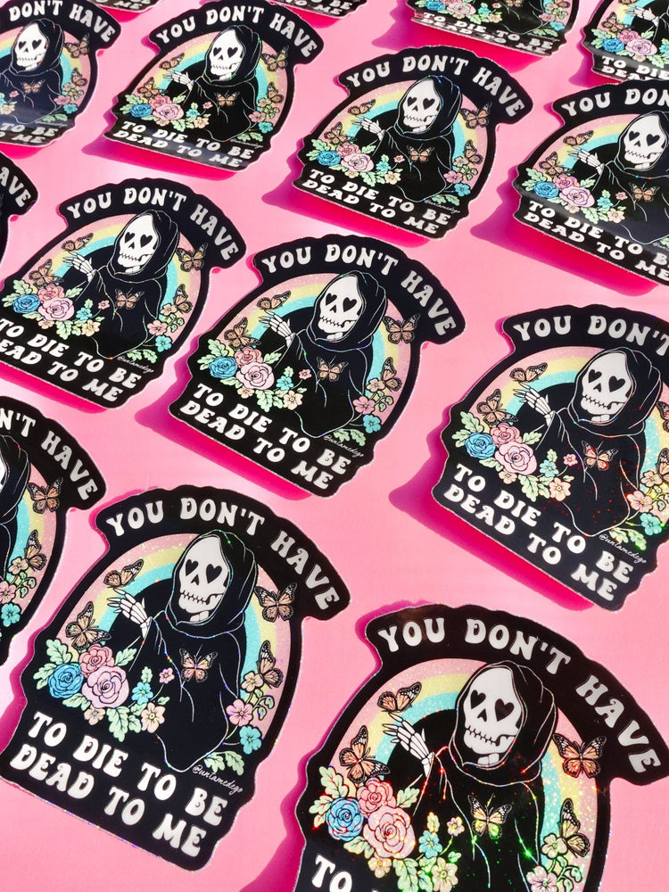 You Don't Have to Die to Be Dead to Me Sticker