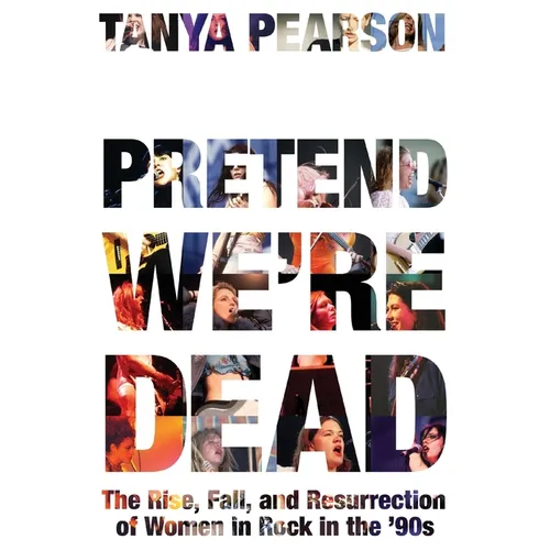 Pretend We're Dead: The Rise, Fall, and Resurrection of Women in Rock in the '90s - Paperback (ONLINE ORDER ONLY)