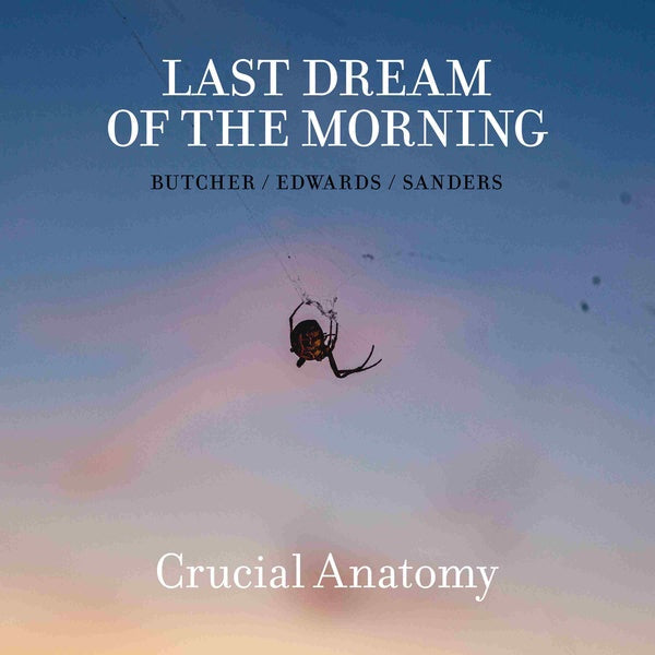 LAST DREAM OF THE MORNING (BUTCHER/EDWARDS/SANDERS - Crucial Anatomy [CD] (ONLINE ORDER ONLY)