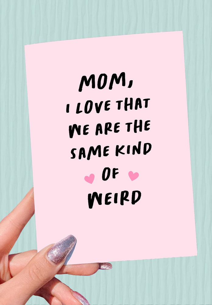 Mom I Love That We Are The Same Kind Of Weird Mother's Day Card (Online Order Only)