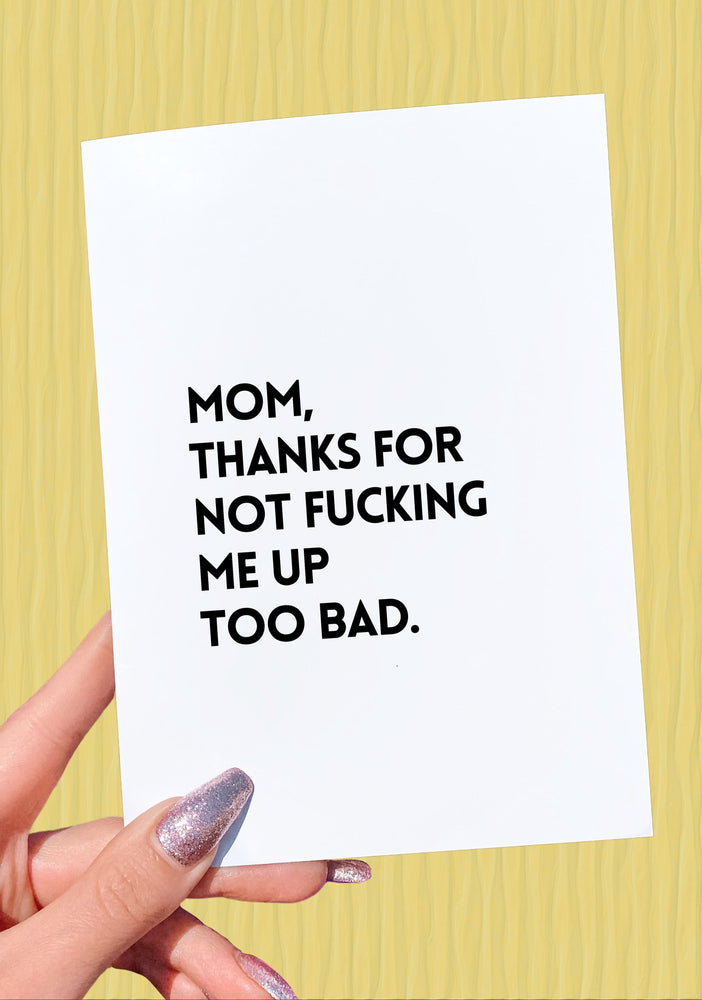 Mom Thanks for Not Fucking Me Up Too Bad Mother's Day Card (Online Order Only)