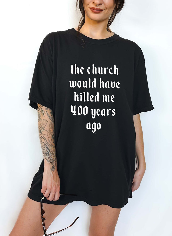 The Church Would Have Killed Me 400 Years Ago Tee (ONLINE ORDER ONLY)