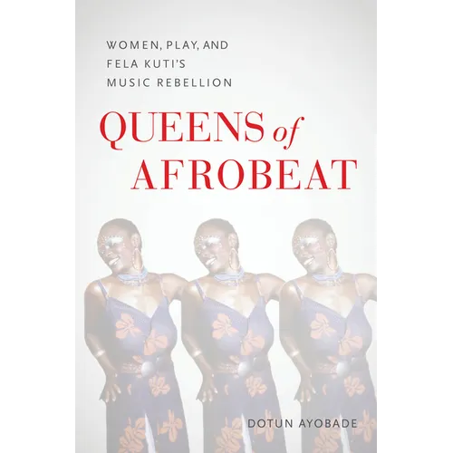 Queens of Afrobeat: Women, Play, and Fela Kuti's Music Rebellion - Paperback (ONLINE ORDER ONLY)