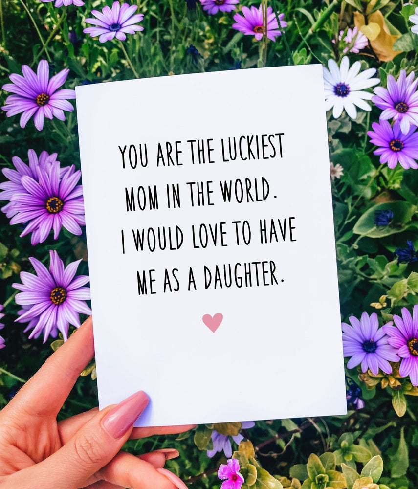 You Are The Luckiest Mom In The World I Would Love To Have Me As A Daughter Mother's Day Card (Online Order Only)