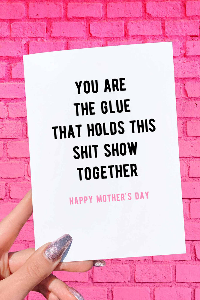 You Are The Glue That Holds This Shit Show Together Mother's Day Card (Online Order Only)
